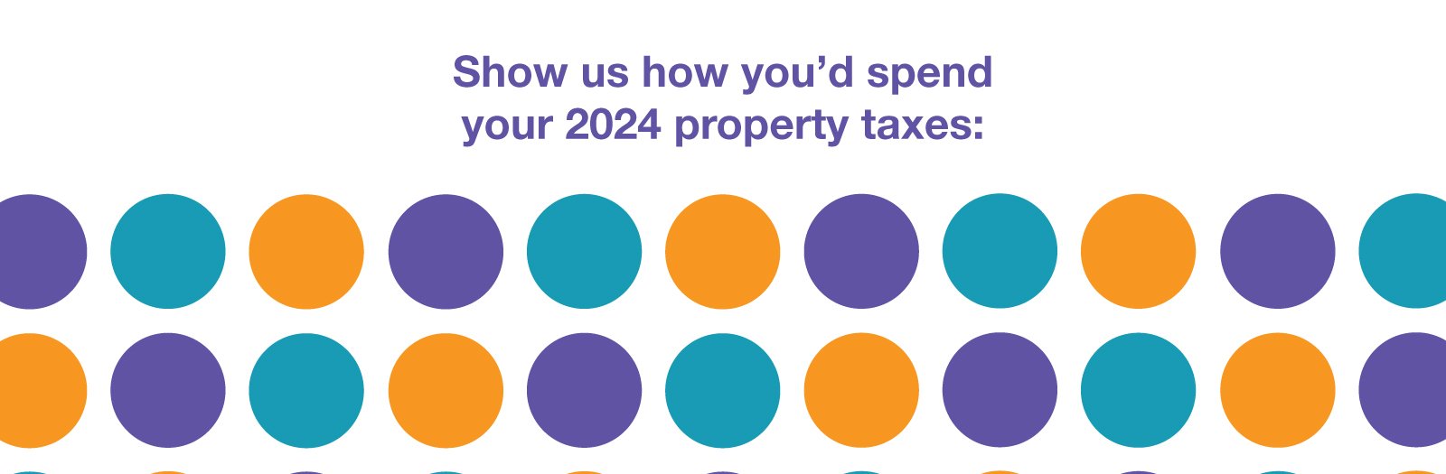 "Show us how you'd spend your 2024 property taxes:" in purple writing above purple, teal and orange dots.